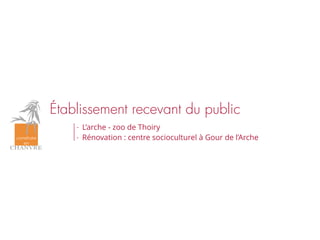 Établissement recevant du public
- L’arche - zoo de Thoiry
- Rénovation : centre socioculturel à Gour de l’Arche
 