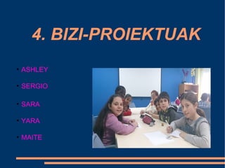4. BIZI-PROIEKTUAK
●
ASHLEY
●
SERGIO
●
SARA
●
YARA
●
MAITE
 