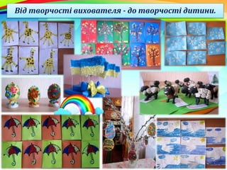 Від творчості вихователя - до творчості дитини.
 