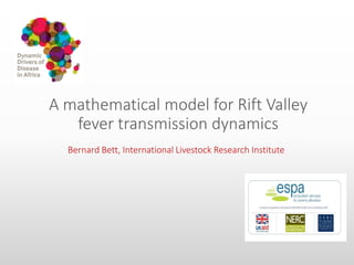A mathematical model for Rift Valley
fever transmission dynamics
Bernard Bett, International Livestock Research Institute
 