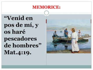 MEMORICE:
“Venid en
pos de mí, y
os haré
pescadores
de hombres”
Mat.4:19.