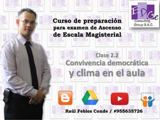 Curso de preparación
para examen de Ascenso
de Escala Magisterial
Clase 2.2
Convivencia democrática
y clima en el aula
Raúl Febles Conde / #955635726
 