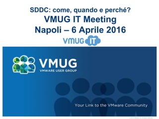 © 2010 VMware Inc. All rights reserved
SDDC: come, quando e perché?
VMUG IT Meeting
Napoli – 6 Aprile 2016
 