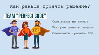 Как раньше принять решение?
Опираться на сроки
Быстрее давать задачи
Оценивать средние 80%
 