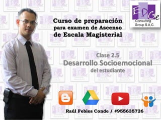 Curso de preparación
para examen de Ascenso
de Escala Magisterial
Clase 2.5
Desarrollo Socioemocional
del estudiante
Raúl Febles Conde / #955635726
 