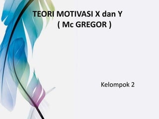 TEORI MOTIVASI X dan Y
( Mc GREGOR )
Kelompok 2
 