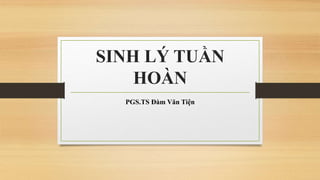 SINH LÝ TUẦN
HOÀN
PGS.TS Đàm Văn Tiện
 