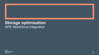 Storage optimization
HPE StoreOnce integration
38
 