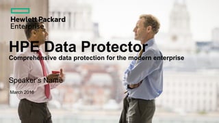 HPE Data Protector
Comprehensive data protection for the modern enterprise
Speaker’s Name
March 2016
 