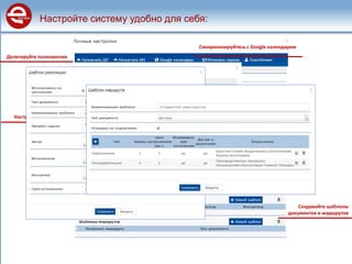 Настройте уведомления
Настройте систему удобно для себя:
Делегируйте полномочия
Создавайте шаблоны
документов и маршрутов
Синхронизируйтесь с Google календарем
 