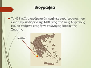 Βιογραφία
 Το 431 π.Χ. αναφέρεται ότι ηγήθηκε στρατεύματος που
έλυσε την πολιορκία της Μεθώνης από τους Αθηναίους,
ενώ το...