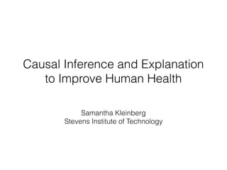 Causal Inference and Explanation
to Improve Human Health
Samantha Kleinberg
Stevens Institute of Technology
 