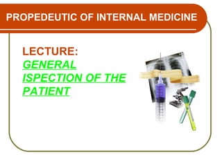 PROPEDEUTIC OF INTERNAL MEDICINE
LECTURE:
GENERAL
ISPECTION OF THE
PATIENT
 