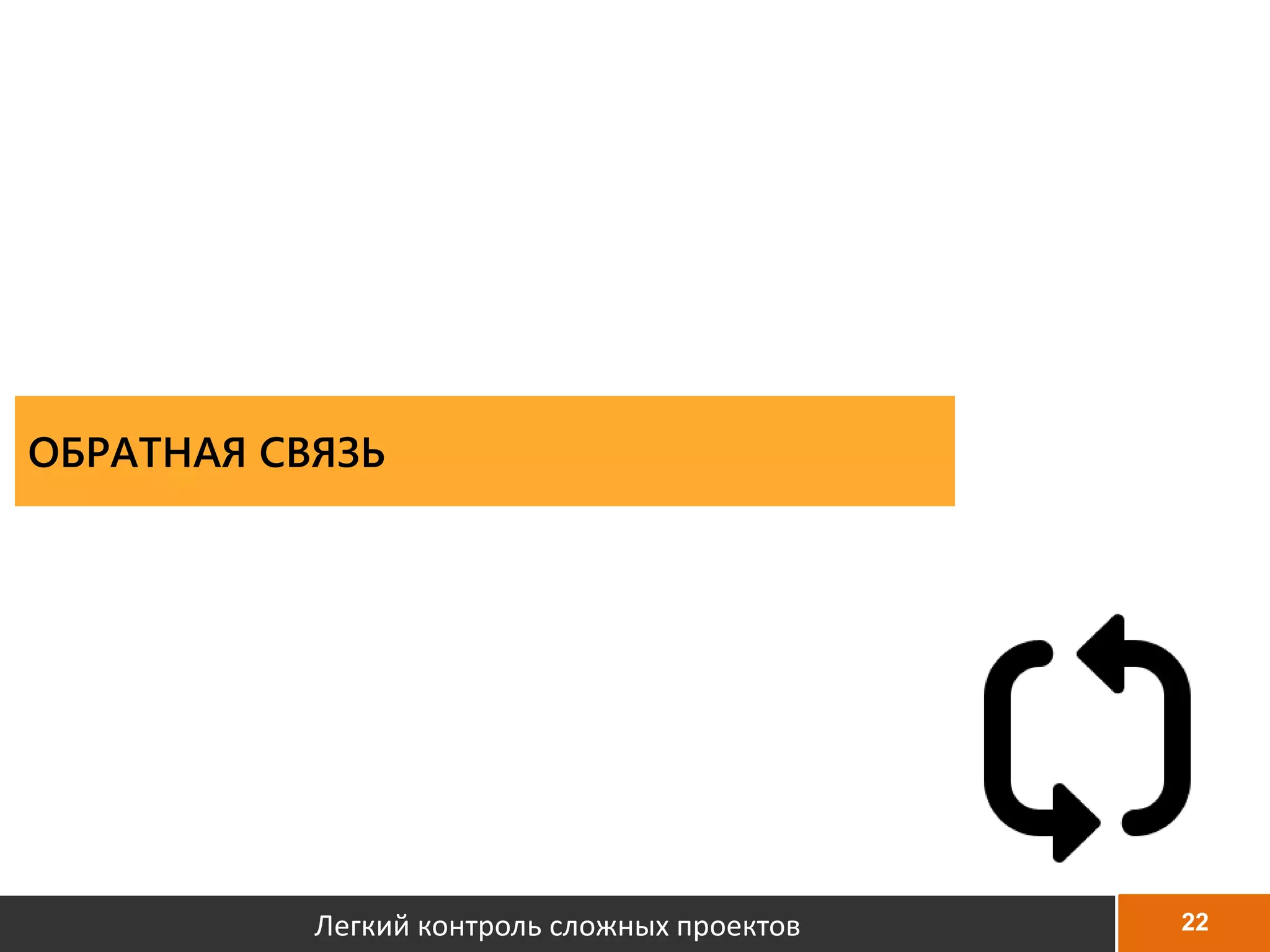 22
ОБРАТНАЯ СВЯЗЬ
Легкий контроль сложных проектов
 