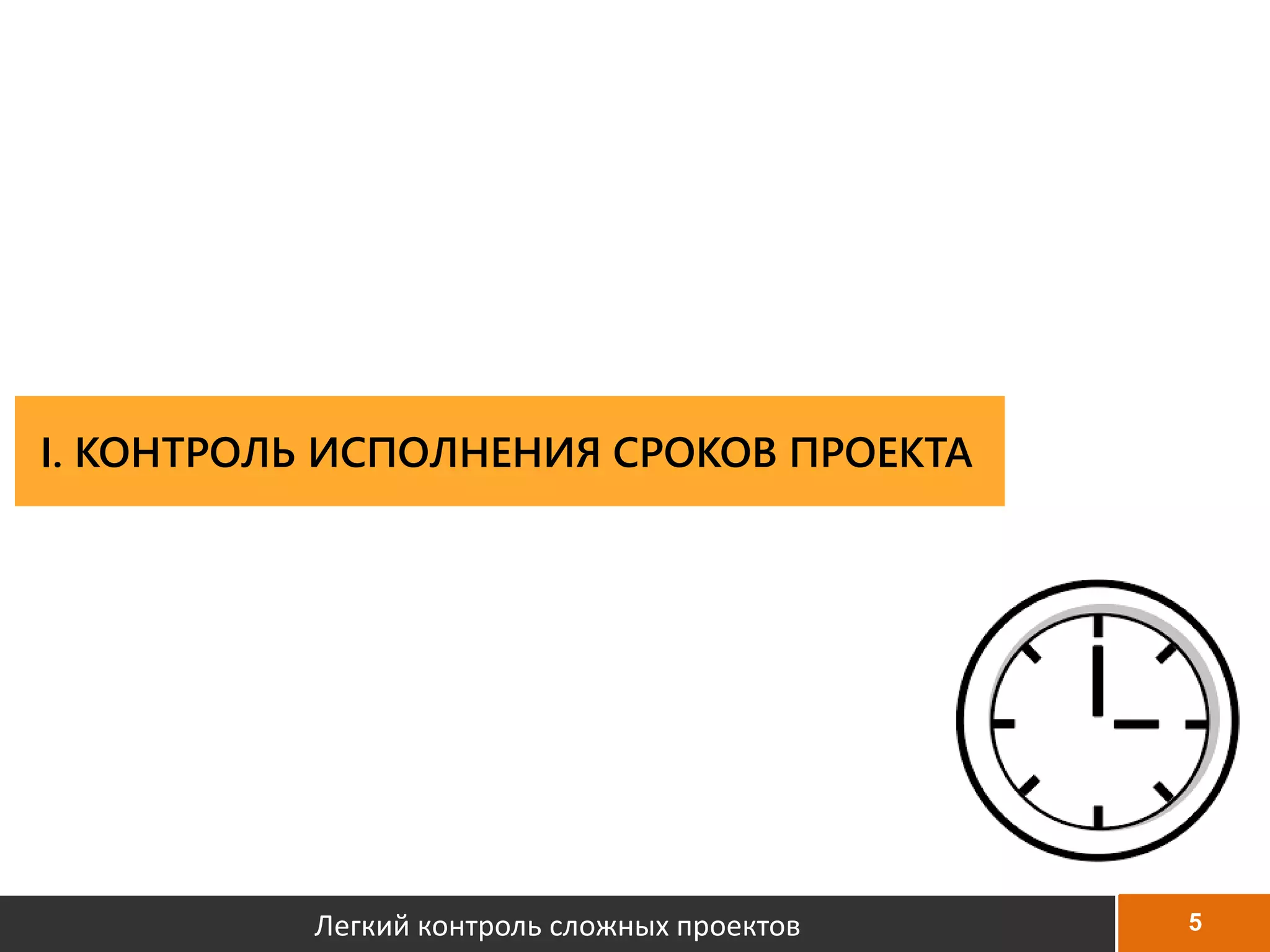 5
I. КОНТРОЛЬ ИСПОЛНЕНИЯ СРОКОВ ПРОЕКТА
Легкий контроль сложных проектов
 