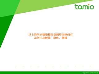 http://www.tamio.com.tw
以上教學 驟版權為臺灣塔米歐所有步
請勿任意轉載、散 、傳播佈
 