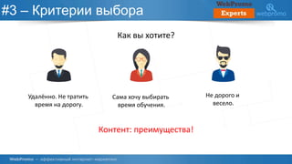 #3 – Критерии выбора
Как вы хотите?
Удалённо. Не тратить
время на дорогу.
Сама хочу выбирать
время обучения.
Не дорого и
весело.
Контент: преимущества!
 