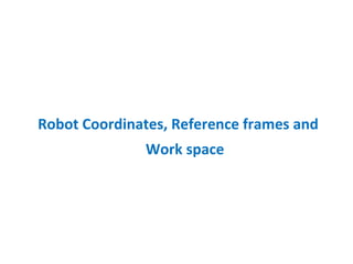 Robot Coordinates, Reference frames and
Work space
 