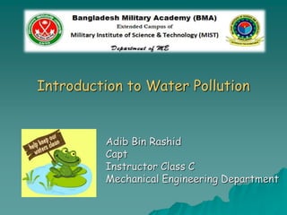 Introduction to Water Pollution
Adib Bin Rashid
Capt
Instructor Class C
Mechanical Engineering Department
 