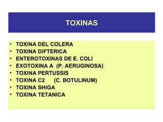 TOXINAS
• TOXINA DEL COLERA
• TOXINA DIFTERICA
• ENTEROTOXINAS DE E. COLI
• EXOTOXINA A (P. AERUGINOSA)
• TOXINA PERTUSSIS
• TOXINA C2 (C. BOTULINUM)
• TOXINA SHIGA
• TOXINA TETANICA
 