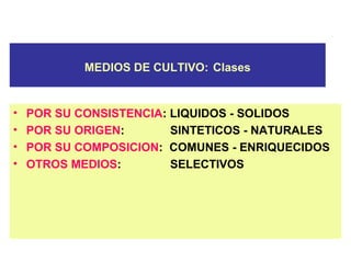 MEDIOS DE CULTIVO: Clases
• POR SU CONSISTENCIA: LIQUIDOS - SOLIDOS
• POR SU ORIGEN: SINTETICOS - NATURALES
• POR SU COMPOSICION: COMUNES - ENRIQUECIDOS
• OTROS MEDIOS: SELECTIVOS
 