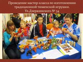 Проведение мастер-класса по изготовлению
традиционной тюменской игрушки.
Ул.Дзержинского № 34
 