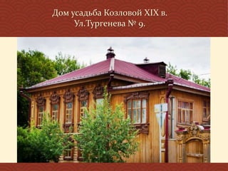 Дом усадьба Козловой XIX в.
Ул.Тургенева № 9.
 