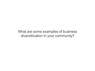 What are some examples of business
diversiﬁcation in your community?
 