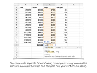You can create separate “sheets” using this app and using formulas like
above to calculate the totals and compare how your ventures are doing.
 
