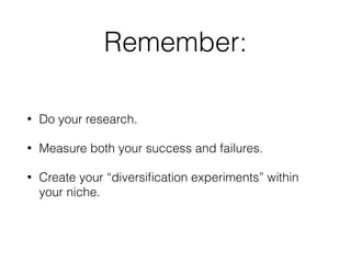 Remember:
• Do your research.
• Measure both your success and failures.
• Create your “diversiﬁcation experiments” within
your niche.
 