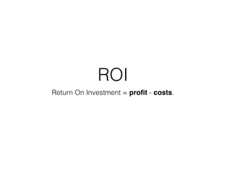 ROI
Return On Investment = proﬁt - costs.
 