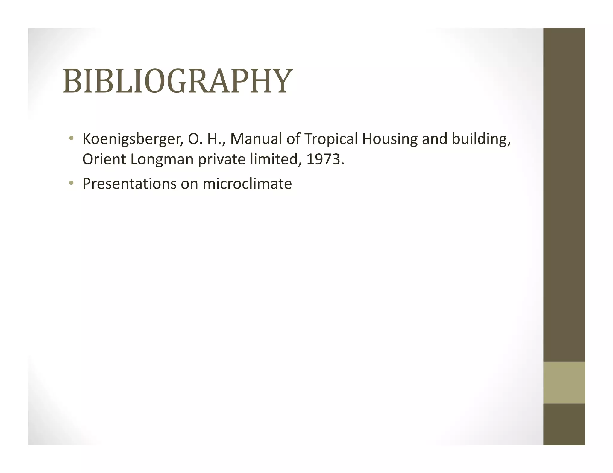 BIBLIOGRAPHY
• Koenigsberger, O. H., Manual of Tropical Housing and building, 
Orient Longman private limited, 1973. 
• Presentations on microclimate
 
