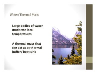 Water:ThermalMass
Large bodies of water 
moderate local 
temperatures
A thermal mass that 
can act as at thermal 
buffer/ heat sink
 