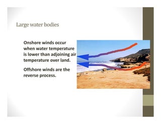 Onshore winds occur 
when water temperature 
is lower than adjoining air 
temperature over land.
Offshore winds are the 
reverse process.
Largewaterbodies
 