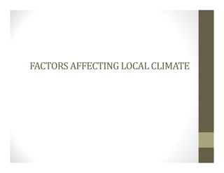 FACTORS AFFECTING LOCAL CLIMATE
 