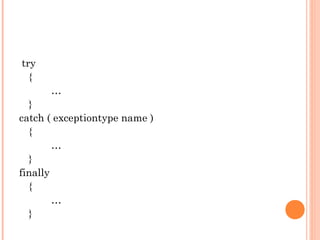 try
{
…
}
catch ( exceptiontype name )
{
…
}
finally
{
…
}
 
