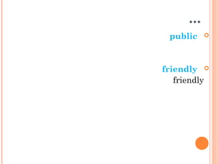...
public
friendly
friendly
 
