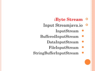 Byte Stream:
java.ioInput Stream
InputStream
BufferedInputStream
DataInputStream
FileInputStream
StringBufferInputStream
 