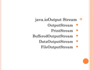 Output Streamjava.io
OutputStream
PrintStream
BufferedOutputStream
DataOutputStream
FileOutputStream
 