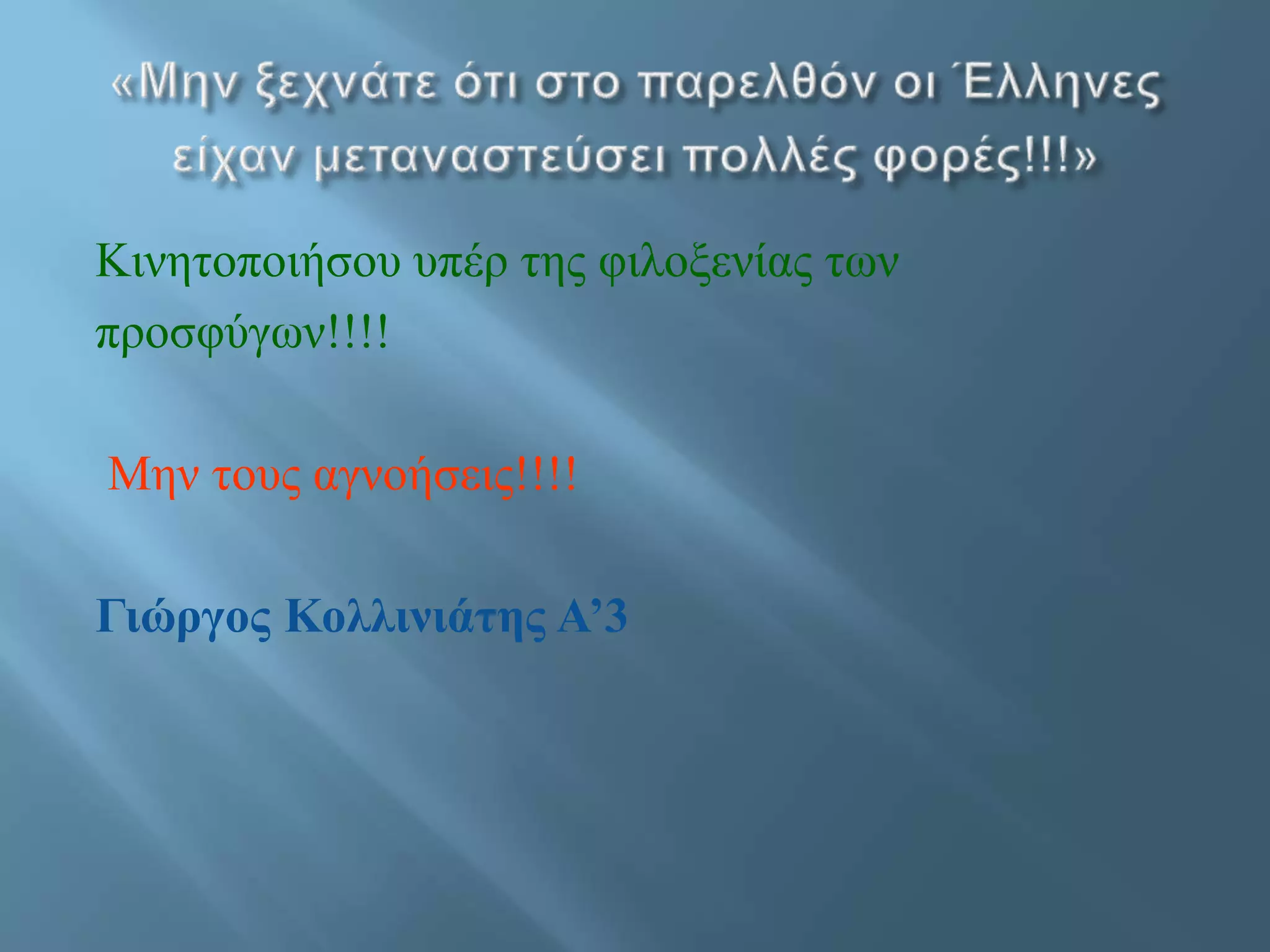 Κινητοποιήσου υπέρ της φιλοξενίας των
προσφύγων!!!!
Μην τους αγνοήσεις!!!!
Γιώργος Κολλινιάτης Α’3
 