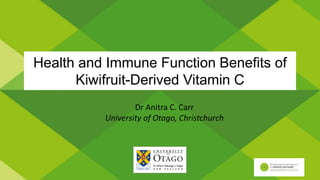 Health and Immune Function Benefits of
Kiwifruit-Derived Vitamin C
Dr Anitra C. Carr
University of Otago, Christchurch
 