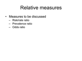 Relative measures
• Measures to be discussed
– Risk/rate ratio
– Prevalence ratio
– Odds ratio
 