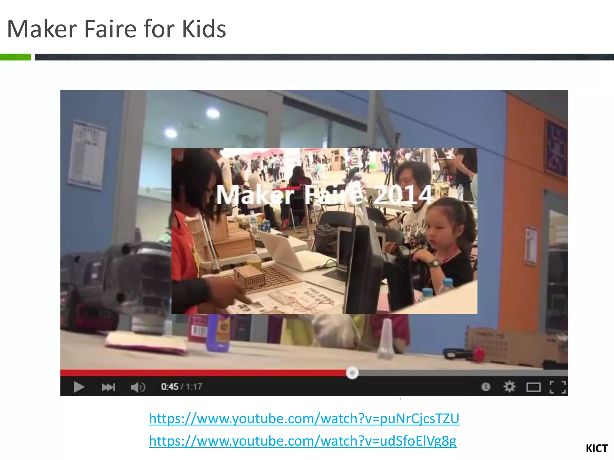 KICT
Maker Faire for Kids
https://www.youtube.com/watch?v=udSfoElVg8g
https://www.youtube.com/watch?v=puNrCjcsTZU
 
