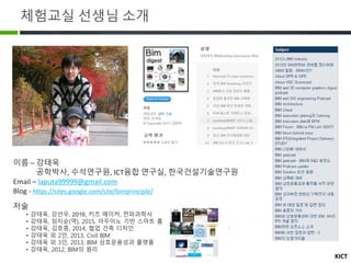 KICT
체험교실 선생님 소개
이름 – 강태욱
공학박사, 수석연구원, ICT융합 연구실, 한국건설기술연구원
Email – laputa99999@gmail.com
Blog - https://sites.google.com/...