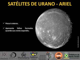 SATÉLITES DE URANO - ARIEL
Fonte:http://planety.astro.cz/
 Possui crateras.
 Apresenta falhas formadas
quando sua crosta expandiu.
 