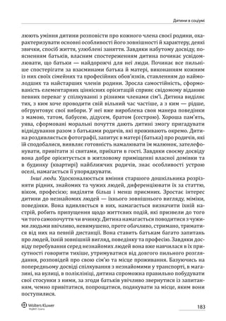 183
Дитини в соціумі
люють уміння дитини розповісти про кожного члена своєї родини, оха-
рактеризувати основні особливості його зовнішності й характеру, деякі
звички, спосіб життя, улюблені заняття. Завдяки набутому досвіду, по-
ясненням батьків, власним спостереженням дитина починає усвідом-
лювати, що батьки — найдорожчі для неї люди. Починає все пильні-
ше спостерігати за взаєминами батька й матері, виконанням кожним
із них своїх сімейних та професійних обов’язків, ставленням до наймо-
лодших та найстарших членів родини. Зросла самостійність, сформо-
ваність елементарних ціннісних орієнтацій сприяє свідомому віданню
певних переваг у спілкуванні з різними членами сім’ї. Дитина виділяє
тих, з ким хоче проводити свій вільний час частіше, а з ким — рідше,
обгрунтовує свої вибори. У неї вже вироблена своя манера поведінки
з мамою, татом, бабусею, дідусем, братом (сестрою). Хороша пам’ять,
уява, сформовані моральні почуття дають дитині змогу пригадувати
відвідування разом з батьками родичів, які проживають окремо. Дити-
на роздивляється фотографії, запитує в матері (батька) про родичів, які
їй сподобалися, виявляє готовність намалювати їм малюнок, зателефо-
нувати, привітати зі святами, приїхати в гості. Завдяки своєму досвіду
вона добре орієнтується в житловому приміщенні власної домівки та
в будинку (квартирі) найближчих родичів, знає особливості устрою
оселі, намагається її упорядкувати.
Інші люди. Удосконалюється вміння старшого дошкільника розріз-
няти рідних, знайомих та чужих людей, диференціювати їх за статтю,
віком, професією; виділяти більш і менш приємних. Зростає інтерес
дитини до незнайомих людей — їхнього зовнішнього вигляду, міміки,
поведінки. Вона вдивляється в них, намагається визначити їхній на-
стрій, робить припущення щодо життєвих подій, які призвели до того
чи того самопочуття чи вчинку. Дитина намагається поводитися з чужи-
ми людьми ввічливо, невимушено, проте обачливо, стримано, тримати-
ся від них на певній дистанції. Вона ставить батькам багато запитань
про людей, їхній зовнішній вигляд, поведінку та професію. Завдяки дос-
віду перебування серед незнайомих людей вона вже навчилася в їх при-
сутності говорити тихіше, утримуватися від довгого пильного розгля-
дання, розповідей про свою сім’ю та місце проживання. Базуючись на
попередньому досвіді спілкування з незнайомими у транспорті, в мага-
зині, на вулиці, в поліклініці, дитина спроможна правильно побудувати
свої стосунки з ними, за згоди батьків увічливо звернутися із запитан-
ням, чемно привітатися, попрощатися, подякувати за місце, яким вони
поступилися.
 