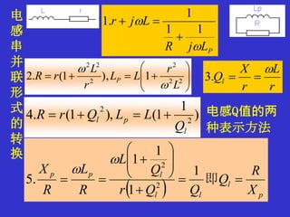 电
感
串
并
联
形
式
的
转
换
PLjR
Ljr


11
1
.1








 22
2
2
22
1),1(.2
L
r
LL
r
L
rR P


r
L
r
X
Ql

.3
)
1
1(),1(.4 2
2
l
pl
Q
LLQrR 
  p
l
ll
lpp
X
R
Q
QQr
Q
L
R
L
R
X









 即
1
1
1
1
.5 2
2


电感Q值的两
种表示方法
 