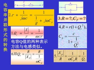 电
容
串
并
联
形
式
的
转
换
pCj
R
cj
r




1
11
.2
??,.3  PCR
crr
X
Qc

1
.1 
2
2
1
1
),1(.4
c
p
c
Q
c
C
QrR



p
P
c
C
R
X
R
Q

1
.6 即
cp
p
QRCR
X 11
.5 

电容Q值的两种表示
方法与电感类似。
 