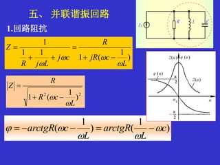 五、 并联谐振回路
1.回路阻抗
)
1
(1
11
1
L
cjR
R
cj
LjR
Z







22
)
1
(1
L
cR
R
Z

 

)
1
()
1
( c
L
arctgR
L
carctgR 

 
 