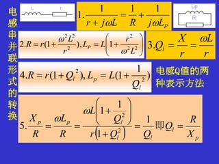 电
感
串
并
联
形
式
的
转
换
PLjRLjr 
111
.1 







 22
2
2
22
1),1(.2
L
r
LL
r
L
rR P


r
L
r
X
Ql

.3
)
1
1(),1(.4 2
2
l
pl
Q
LLQrR 
  p
l
ll
lpp
X
R
Q
QQr
Q
L
R
L
R
X









 即
1
1
1
1
.5 2
2


电感Q值的两
种表示方法
 